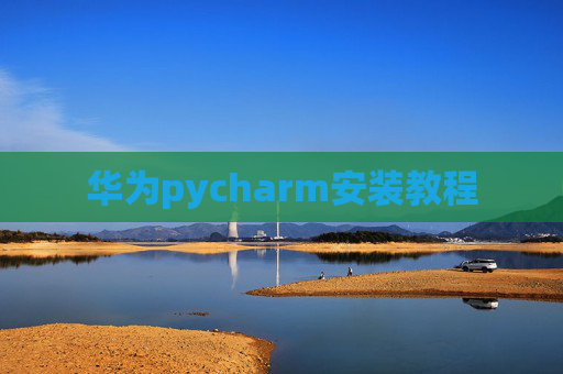华为pycharm安装教程 华为pycharm安装教程